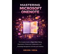 MASTERING MICROSOFT ONENOTE: THE COMPLETE GUIDE TO DIGITAL NOTE-TAKING, ORGANIZATION, PRODUCTIVITY, COLLABORATION, AND KNOWLEDGE MANAGEMENT WITH MICROSOFT ONENOTE