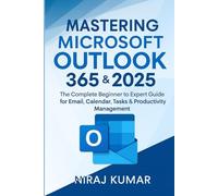 Mastering Microsoft Outlook 365 & 2025: The Complete Beginner to Expert Guide for Email, Calendar, Tasks & Productivity Management