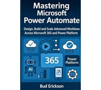 Mastering Microsoft Power Automate: Design, Build, and Scale Advanced Workflows Across Microsoft 365 and Power Platform