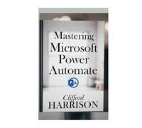 Mastering Microsoft Power Automate: The Intelligent Business Automation Handbook - A Minimal-Code Blueprint to Streamline Workflows, Eliminate Manual Tasks, and Maximize Microsoft 365 Efficiency