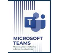Mastering Microsoft Teams: A Comprehensive Guide
