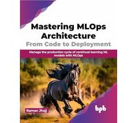 Mastering MLOps Architecture: From Code to Deployment: Manage the production cycle of continual learning ML models with MLOps (English Edition)