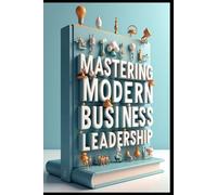 Mastering Modern Business Leadership: Strategic Leadership, Building Success Through Excellence, Executive Mindset, Modern Leadership Strategies, Leading With Purpose, Strategic Executive Excellence