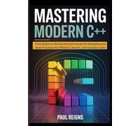 Mastering Modern C++: From Basics to Advanced with Hands-On Examples and Best Practices for Efficient, Secure, and Scalable Code