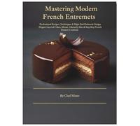 Mastering Modern French Entremets: Elegant Layered Cakes, Mousse, Glazes & Step-by-Step French Dessert Creations