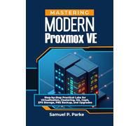 Mastering Modern Proxmox VE: Step-by-Step Practical Labs for Virtualization, Clustering, HA, Ceph, ZFS Storage, PBS Backup, and Upgrades