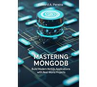 MASTERING MONGODB: Build Modern NoSQL Applications with Real-World Projects