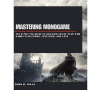 MASTERING MONOGAME: THE DEFINITIVE GUIDE TO BUILDING CROSS-PLATFORM GAMES WITH POWER, PRECISION, AND EASE