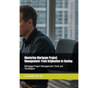 Mastering Mortgage Project Management: From Origination to Closing: Mortgage Project Management: Tools and Techniques