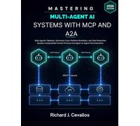 Mastering Multi-Agent AI Systems with MCP and A2A: Build Agentic Pipelines, Automate Cross-Platform Workflows, and Ship Production Systems Using Model Context Protocol and Agent-to-Agent Communication