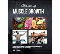 Mastering Muscle Growth: A Comprehensive Guide on Nutrition, Workouts, and Hormones to Enhance Mens Health and Performance