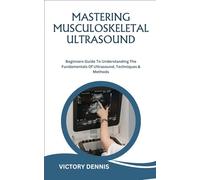 MASTERING MUSCULOSKELETAL ULTRASOUND: Beginners Guide To Understanding The Fundamentals Of Ultrasound, Techniques & Methods