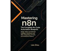 Mastering n8n: The Complete No-Code Automation Blueprint: Design, Build, and Optimize Intelligent Workflows with 350+ Integrations, AI Tools, and Enterprise Patterns.