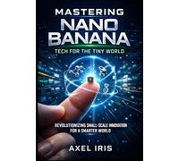 MASTERING NANO BANANA: TECH FOR THE TINY WORLD: REVOLUTIONIZING SMALL-SCALE INNOVATION FOR A SMARTER WORLD