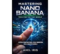 MASTERING NANO BANANA: TECH FOR THE TINY WORLD: REVOLUTIONIZING SMALL-SCALE INNOVATION FOR A SMARTER WORLD