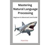 Mastering Natural Language Processing: Beginner to Advanced Level Guide
