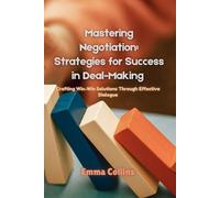 Mastering Negotiation: Strategies for Success in Deal-Making: Crafting Win-Win Solutions Through Effective Dialogue