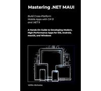 Mastering .NET MAUI: Build Cross-Platform Mobile Apps with C# 13 and .NET 9 A Hands-On Guide to Developing Modern, High-Performance Apps for iOS, Android, macOS, and Windows