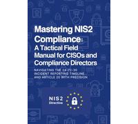 Mastering NIS2 Compliance: A Tactical Field Manual for CISOs and Compliance Directors: Navigating the 24-72-30 Incident Reporting Timeline and Article 20 with Precision