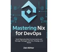 Mastering Nix for DevOps: Build Reproducible Environments and Manage Packages with Nix, Nixpkgs, and NixOS