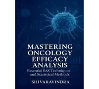 Mastering Oncology Efficacy Analysis: Essential Sas Techniques And Statistical Methods : Practical Applications For Efficacy Data And Tumor Assessment Paperback Book By Shiva Ravindra
