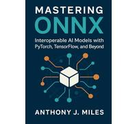 Mastering ONNX: Interoperable AI Models with PyTorch, TensorFlow, and Beyond