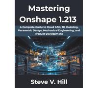Mastering Onshape 1.213: A Complete Guide to Cloud CAD, 3D Modeling, Parametric Design, Mechanical Engineering, and Product Development