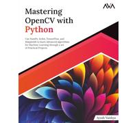Mastering OpenCV with Python: Use NumPy, Scikit, TensorFlow, and Matplotlib to learn Advanced algorithms for Machine Learning through a set of Practical Projects (English Edition)