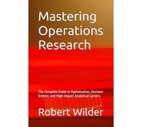 Mastering Operations Research: The Complete Guide to Optimization, Decision Science, and High-Impact Analytical Careers