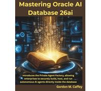 Mastering Oracle AI Database 26ai: Introduces the Private Agent Factory, allowing enterprises to securely build, host, and run autonomous AI agents directly inside the database
