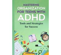 Mastering Organization for Teens with ADHD: 100+ Tools and Strategies for Success