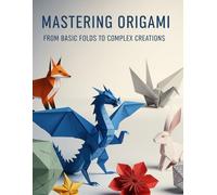 MASTERING ORIGAMI: FROM BASIC FOLDS TO COMPLEX CREATION
