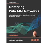 Mastering Palo Alto Networks: The complete journey to firewall mastery from setup to advanced security