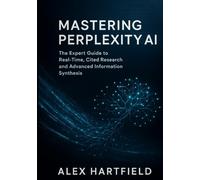 MASTERING PERPLEXITY AI: THE EXPERT GUIDE TO REAL-TIME CITED RESEARCH AND ADVANCED INFORMATION SYNTHESIS