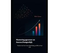 Mastering pgvector on Aurora PostgreSQL: Production-Scale Vector Search, Hybrid Ranking, and RAG for AI and LLMs