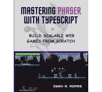 MASTERING PHASER WITH TYPESCRIPT: BUILD SCALABLE WEB GAMES FROM SCRATCH