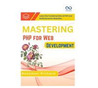 Mastering PHP for Web Development: Learn the Fundamentals of PHP and Build Dynamic Websites