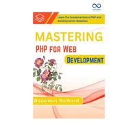 Mastering PHP for Web Development: Learn the Fundamentals of PHP and Build Dynamic Websites