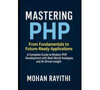 Mastering PHP: From Fundamentals to Future-Ready Applications: A Complete Guide to Modern PHP Development with Real-World Analogies and AI-Driven Insight