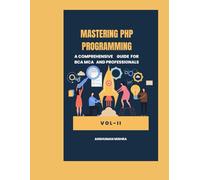 Mastering PHP Programming: : A Comprehensive Guide for BCA MCA and Professionals VOL-II