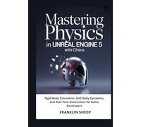 Mastering Physics in Unreal Engine 5 with Chaos: Rigid Body Simulation, Soft Body Dynamics, and Real-Time Destruction for Game Developers