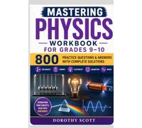 Mastering Physics Workbook for Grades 9-10: Mechanics, Energy, Electricity, Magnetism, Waves, and 800 Practice Questions and Answers with Complete Solutions