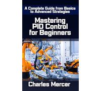 Mastering PID Control for Beginners: A Complete Guide from Basics to Advanced Strategies: Understanding Proportional, Integral, and Derivative Control ... Drones, Motors, and Real-World Engineering