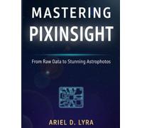 Mastering PixInsight: From Raw Data to Stunning Astrophotos