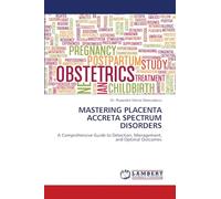 MASTERING PLACENTA ACCRETA SPECTRUM DISORDERS: A Comprehensive Guide to Detection, Management, and Optimal Outcomes