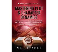 Mastering Plot & Character Dynamics: Weave Story Structure and Character Arcs to Build Powerful Unforgettable Stories Readers Can't Resist