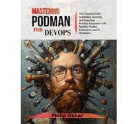 Mastering Podman for DevOps: The Complete Guide to Building, Securing, and Deploying Rootless Containers with Buildah, Skopeo, Kubernetes, and AI Workflows