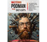 Mastering Podman for DevOps: The Complete Guide to Building, Securing, and Deploying Rootless Containers with Buildah, Skopeo, Kubernetes, and AI Workflows