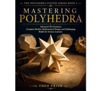 Mastering Polyhedra: Advanced 3D Geometry, Complex Models, Mathematical Design, and Challenging Builds for Serious Learners