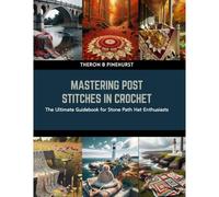 Mastering Post Stitches In Crochet: The Ultimate Guidebook For Stone Path Hat Enthusiasts